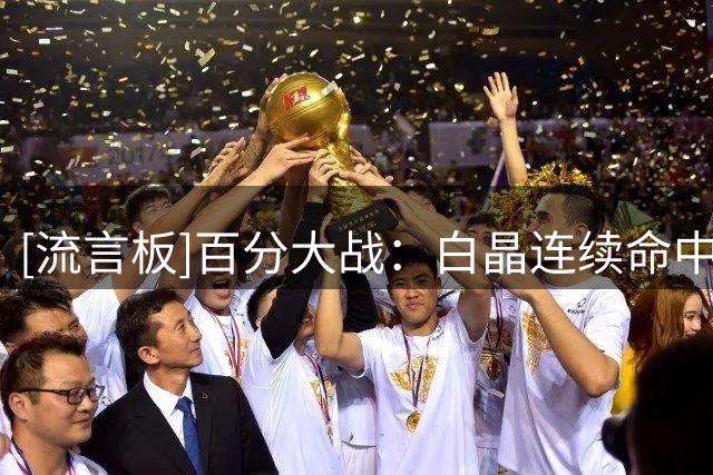 [流言板]百分大战：白晶连续命中三分，首节25-23取得领先